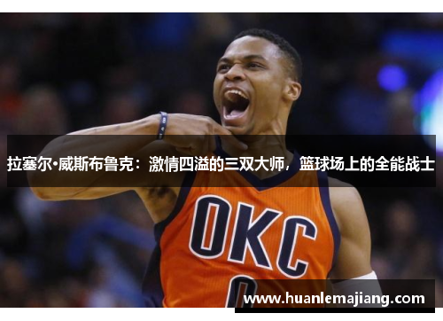 拉塞尔·威斯布鲁克：激情四溢的三双大师，篮球场上的全能战士