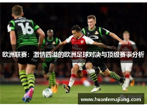 欧洲联赛:激情四溢的欧洲足球对决与顶级赛事分析 欧洲联赛:激情四溢的欧洲足球对决与顶级赛事分析