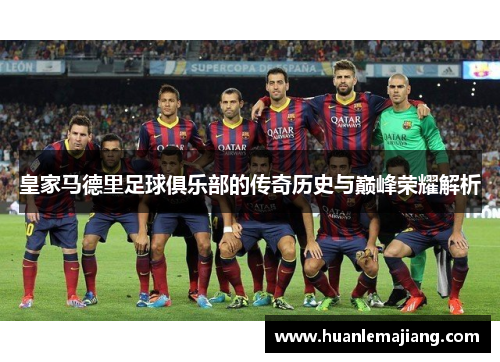 皇家马德里足球俱乐部的传奇历史与巅峰荣耀解析 皇家马德里足球俱乐部的传奇历史与巅峰荣耀解析