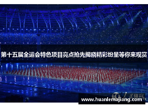 第十五届全运会特色项目亮点抢先揭晓精彩纷呈等你来观赏 第十五届全运会特色项目亮点抢先揭晓精彩纷呈等你来观赏