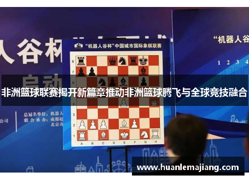 非洲篮球联赛揭开新篇章推动非洲篮球腾飞与全球竞技融合 非洲篮球联赛揭开新篇章推动非洲篮球腾飞与全球竞技融合