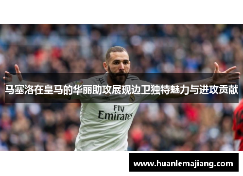 马塞洛在皇马的华丽助攻展现边卫独特魅力与进攻贡献 马塞洛在皇马的华丽助攻展现边卫独特魅力与进攻贡献