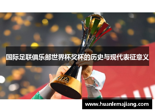 国际足联俱乐部世界杯奖杯的历史与现代表征意义 国际足联俱乐部世界杯奖杯的历史与现代表征意义