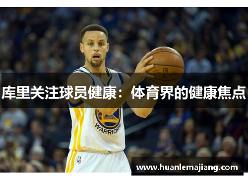 库里关注球员健康:体育界的健康焦点 库里关注球员健康:体育界的健康焦点