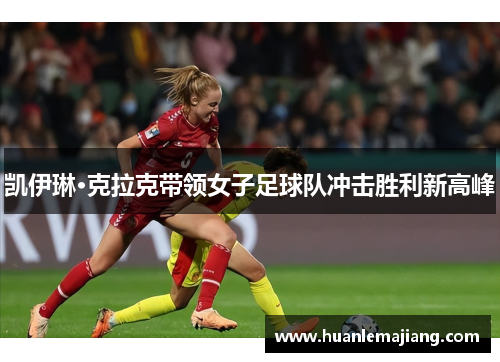 凯伊琳·克拉克带领女子足球队冲击胜利新高峰 凯伊琳·克拉克带领女子足球队冲击胜利新高峰