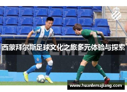 西蒙拜尔斯足球文化之旅多元体验与探索 西蒙拜尔斯足球文化之旅多元体验与探索