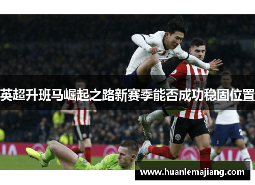 英超升班马崛起之路新赛季能否成功稳固位置 英超升班马崛起之路新赛季能否成功稳固位置